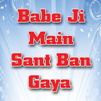 Babe Ji Main Sant Ban Gaya