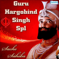 Sache Sahiba - Guru Hargobind Singh Spl